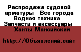 Распродажа судовой арматуры - Все города Водная техника » Запчасти и аксессуары   . Ханты-Мансийский